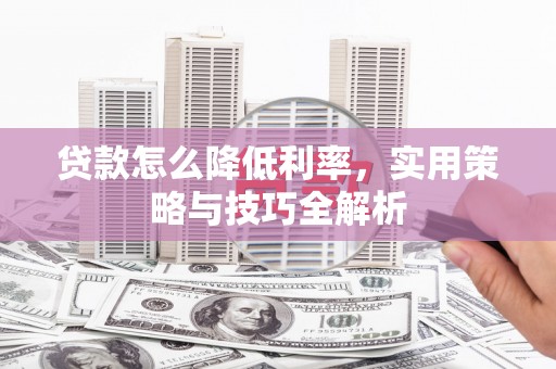 三芝贷款怎么降低利率，实用策略与技巧全解析