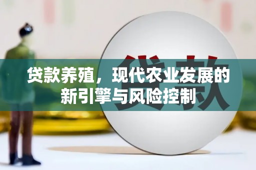 三芝贷款养殖，现代农业发展的新引擎与风险控制