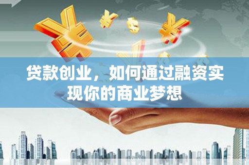 三芝贷款创业，如何通过融资实现你的商业梦想