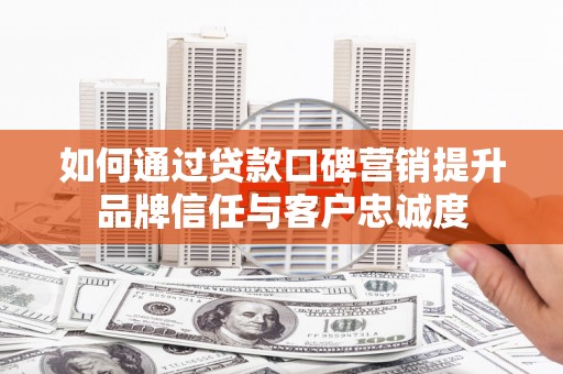三芝如何通过贷款口碑营销提升品牌信任与客户忠诚度