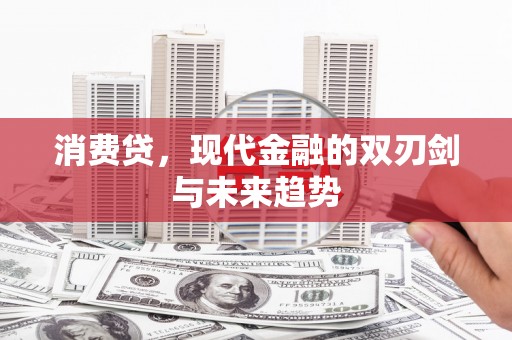 三芝消费贷，现代金融的双刃剑与未来趋势