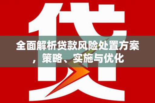 三芝全面解析贷款风险处置方案，策略、实施与优化