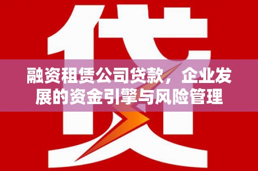 三芝融资租赁公司贷款，企业发展的资金引擎与风险管理