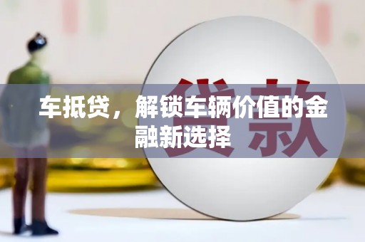 三芝车抵贷，解锁车辆价值的金融新选择