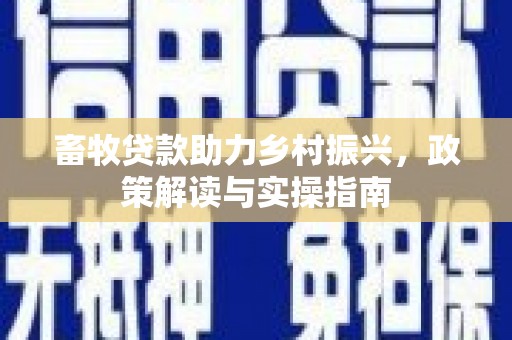 三芝畜牧贷款助力乡村振兴，政策解读与实操指南