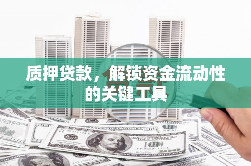 三芝质押贷款，解锁资金流动性的关键工具