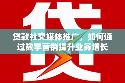 三芝贷款社交媒体推广，如何通过数字营销提升业务增长
