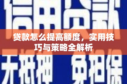 三芝贷款怎么提高额度，实用技巧与策略全解析