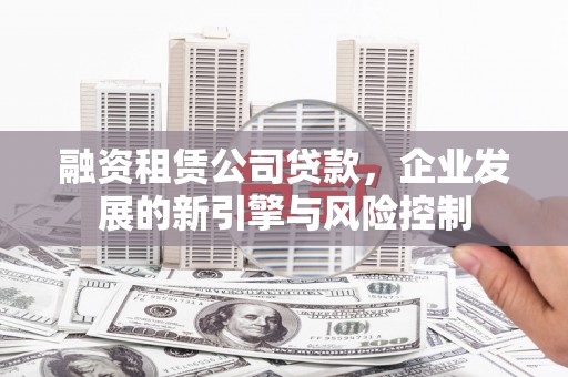 三芝融资租赁公司贷款，企业发展的新引擎与风险控制