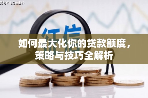 三芝如何最大化你的贷款额度，策略与技巧全解析