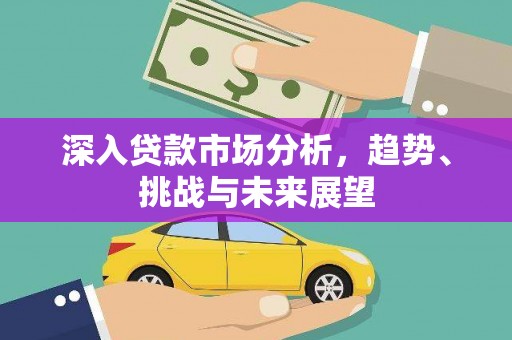 三芝深入贷款市场分析，趋势、挑战与未来展望