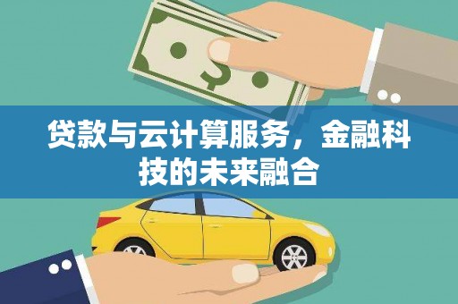 三芝贷款与云计算服务，金融科技的未来融合