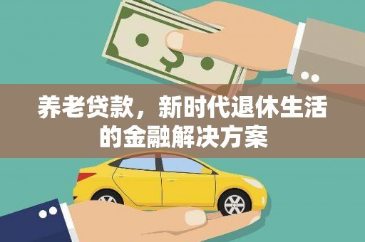 三芝养老贷款，新时代退休生活的金融解决方案