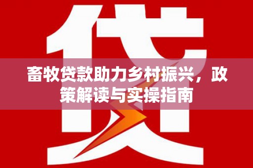 三芝畜牧贷款助力乡村振兴，政策解读与实操指南