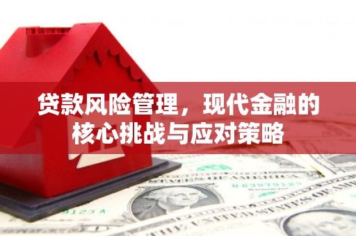 三芝贷款风险管理，现代金融的核心挑战与应对策略