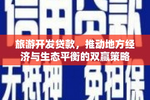三芝旅游开发贷款，推动地方经济与生态平衡的双赢策略