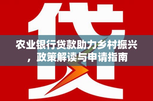 三芝农业银行贷款助力乡村振兴，政策解读与申请指南