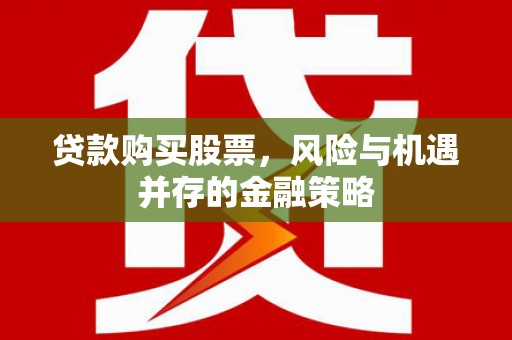 三芝贷款购买股票，风险与机遇并存的金融策略