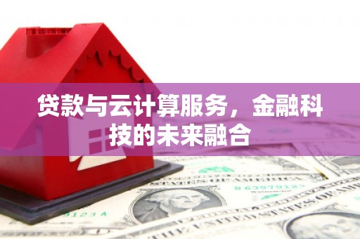 三芝贷款与云计算服务，金融科技的未来融合