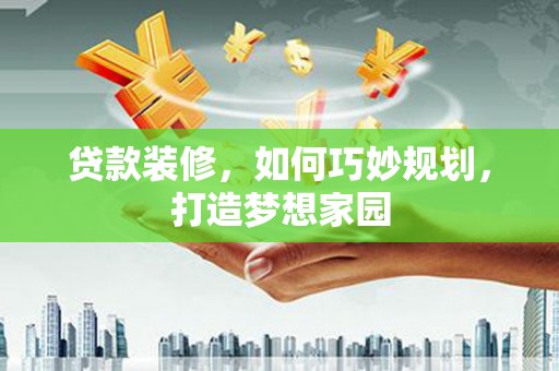 三芝贷款装修，如何巧妙规划，打造梦想家园