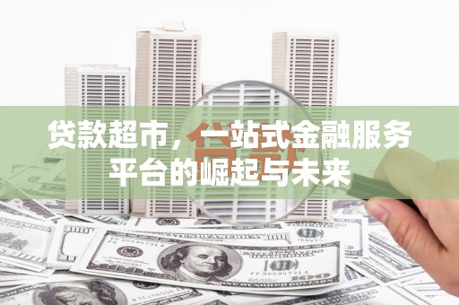 三芝贷款超市，一站式金融服务平台的崛起与未来