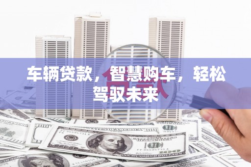三芝车辆贷款，智慧购车，轻松驾驭未来