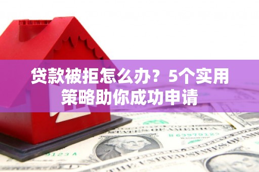 三芝贷款被拒怎么办？5个实用策略助你成功申请