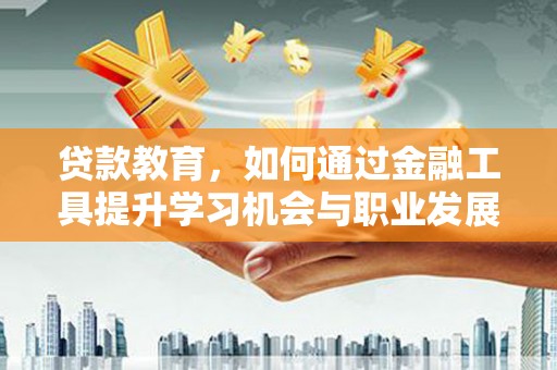 三芝贷款教育，如何通过金融工具提升学习机会与职业发展