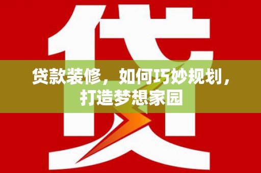 三芝贷款装修，如何巧妙规划，打造梦想家园