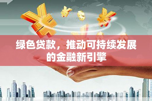 三芝绿色贷款，推动可持续发展的金融新引擎