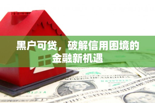 三芝黑户可贷，破解信用困境的金融新机遇