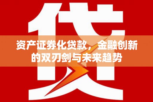 三芝资产证券化贷款，金融创新的双刃剑与未来趋势