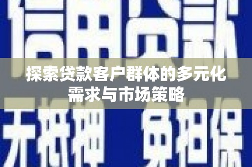 三芝探索贷款客户群体的多元化需求与市场策略
