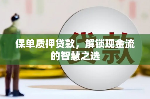 三芝保单质押贷款，解锁现金流的智慧之选
