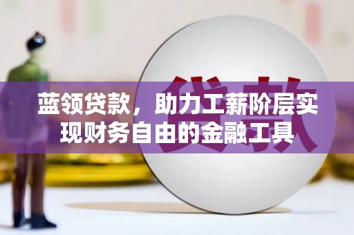 三芝蓝领贷款，助力工薪阶层实现财务自由的金融工具