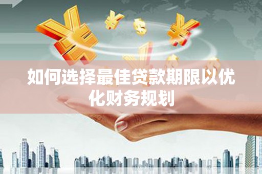 三芝如何选择最佳贷款期限以优化财务规划