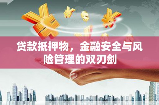 三芝贷款抵押物，金融安全与风险管理的双刃剑