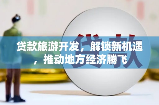 三芝贷款旅游开发，解锁新机遇，推动地方经济腾飞