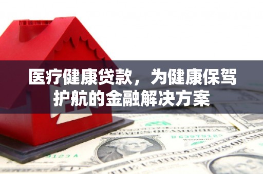 三芝医疗健康贷款，为健康保驾护航的金融解决方案