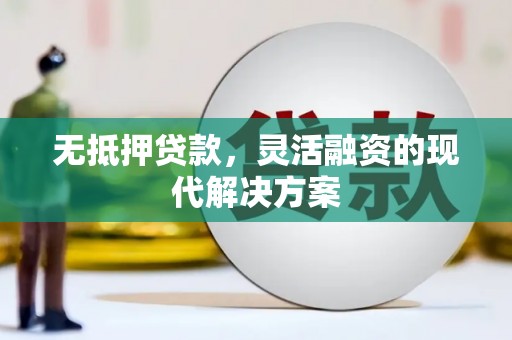 三芝无抵押贷款，灵活融资的现代解决方案