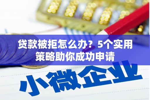 三芝贷款被拒怎么办？5个实用策略助你成功申请