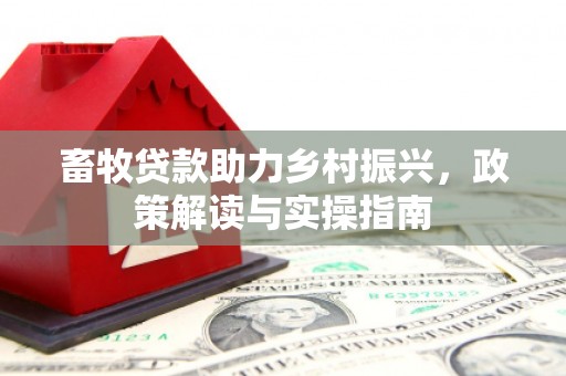 三芝畜牧贷款助力乡村振兴，政策解读与实操指南