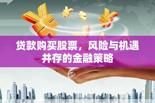 三芝贷款购买股票，风险与机遇并存的金融策略