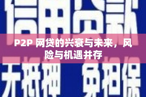 三芝P2P 网贷的兴衰与未来，风险与机遇并存