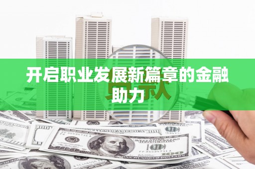三芝开启职业发展新篇章的金融助力