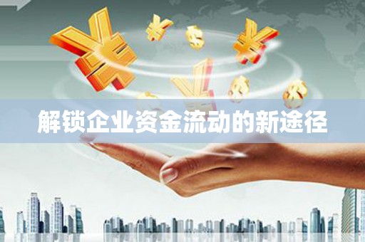 三芝解锁企业资金流动的新途径