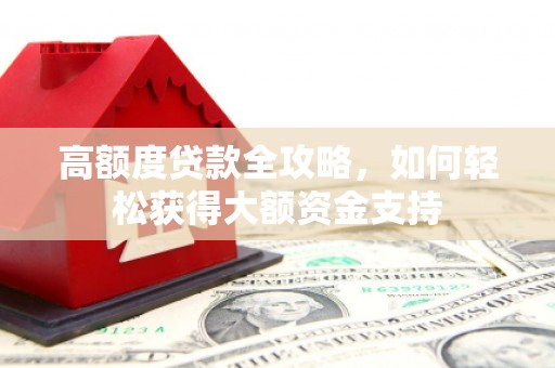 三芝高额度贷款全攻略，如何轻松获得大额资金支持