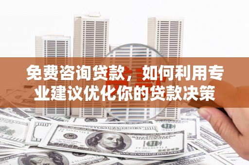三芝免费咨询贷款，如何利用专业建议优化你的贷款决策