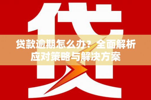 三芝贷款逾期怎么办？全面解析应对策略与解决方案