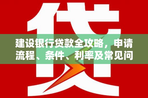三芝建设银行贷款全攻略，申请流程、条件、利率及常见问题解答